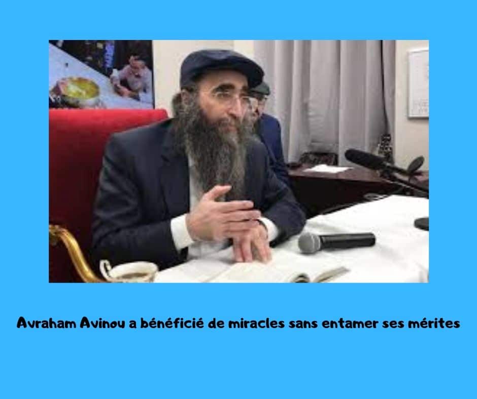 Avraham Avinou a  bénéficié de miracles sans entamer ses mérites