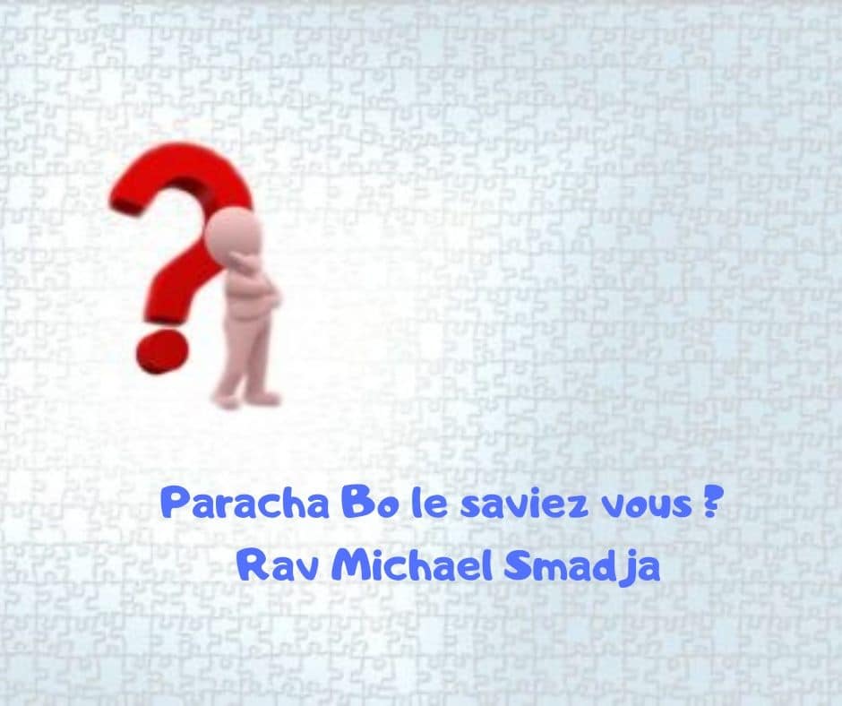 Paracha Bo le saviez vous ? Rav Michael Smadja