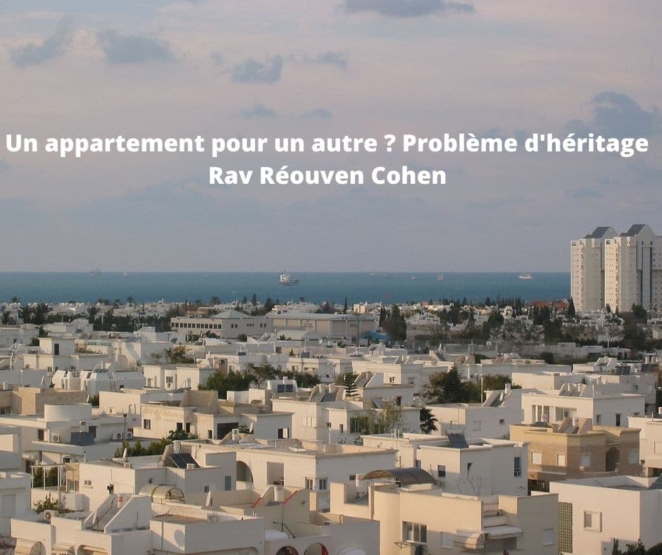 Un appartement pour un autre ? Problème d'héritage Rav Réouven Cohen