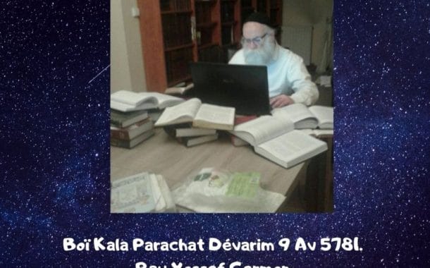 Boï Kala Parachat Dévarim 9 Av 5781. Rav Yossef Germon