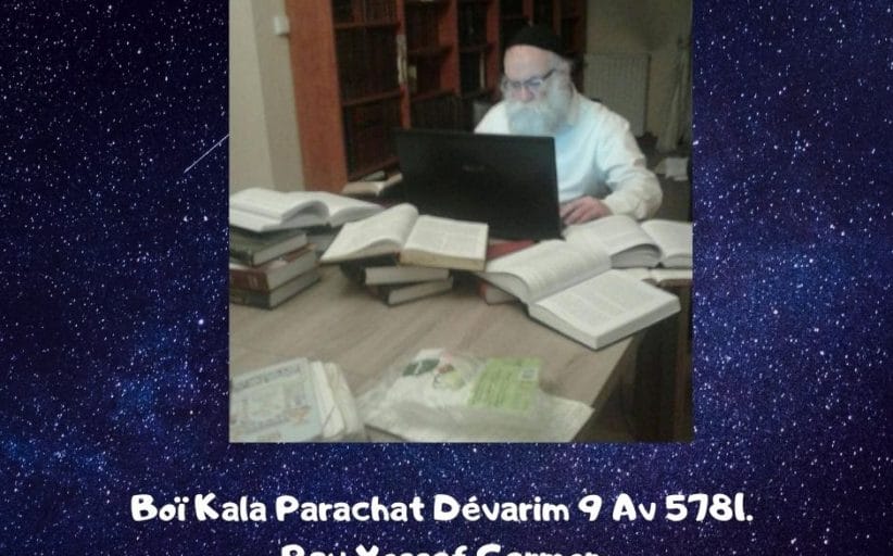 Boï Kala Parachat Dévarim 9 Av 5781. Rav Yossef Germon