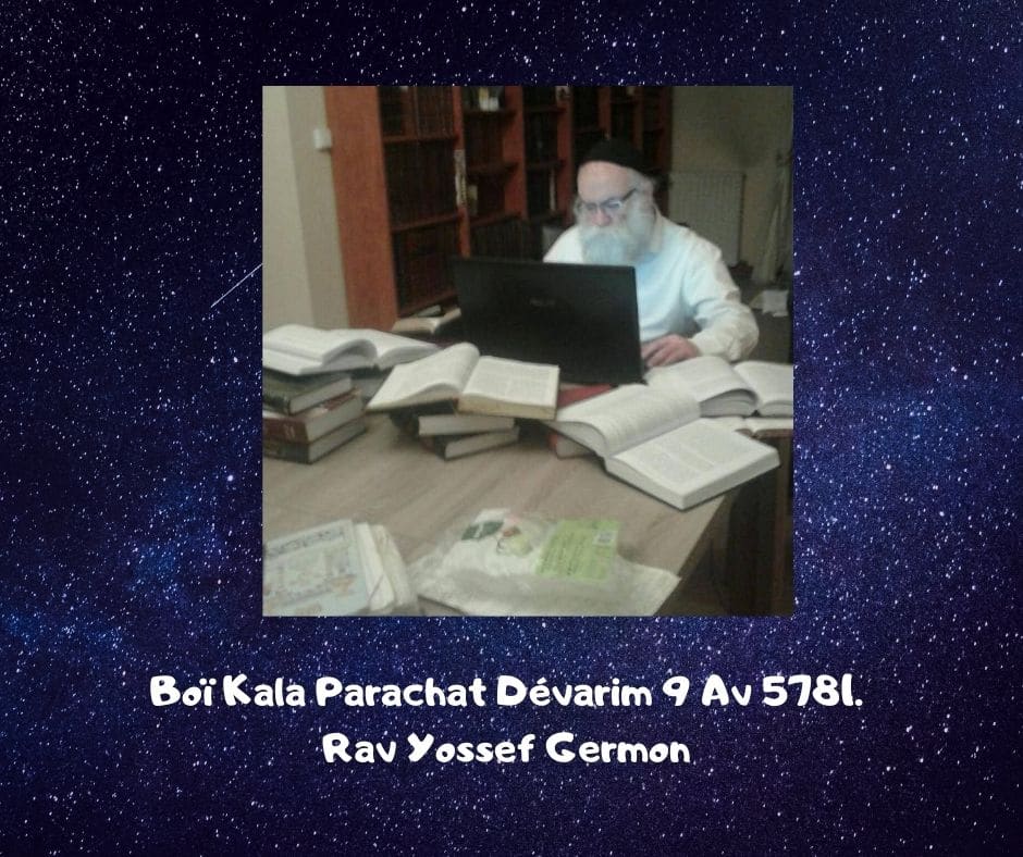 Boï Kala Parachat Dévarim 9 Av 5781. Rav Yossef Germon
